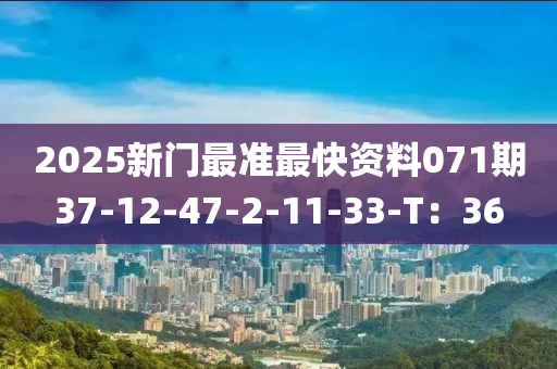 2025新門最準(zhǔn)最快資料071期37-12-47-2-11-33-T：36