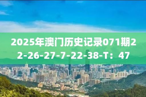 2025年澳門歷史記錄071期22-26-27-7-22-38-T：47