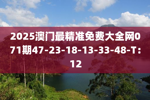 2025澳門最精準(zhǔn)免費大全網(wǎng)071期47-23-18-13-33-48-T：12