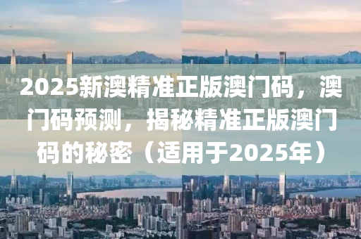 2025新澳精準(zhǔn)正版澳門碼，澳門碼預(yù)測，揭秘精準(zhǔn)正木工機(jī)械,設(shè)備,零部件版澳門碼的秘密（適用于2025年）