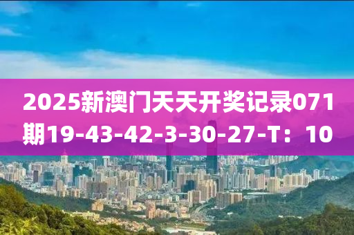 2025新澳門天天開獎記錄071期19-43-42-3-30-27-T：10