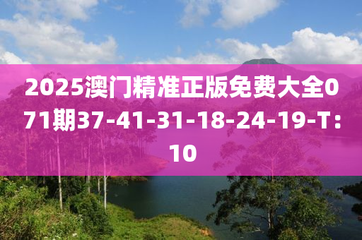 2025澳門精準(zhǔn)正版免費(fèi)大全071期37-41-31-18-24-19-T：10