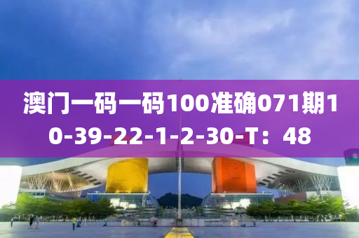 澳門一碼一碼100準確071期10-39-22-1-2-30-T：48