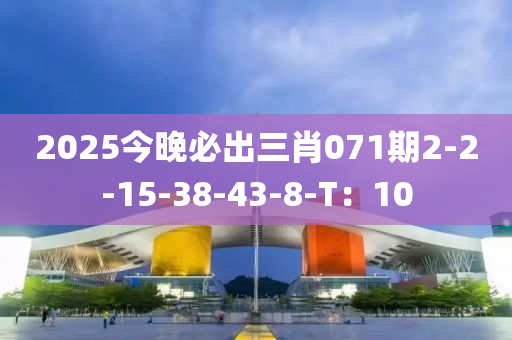 2025今晚必出三肖071期2-2-15-38-43-8-T：10