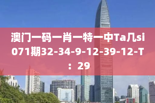 澳門一碼一肖一特一中Ta幾si071期32-34-9-12-39-12-T：29