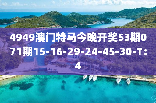 4949澳門特馬今晚開獎(jiǎng)53期071期15-16-29-24-45-30-T：4