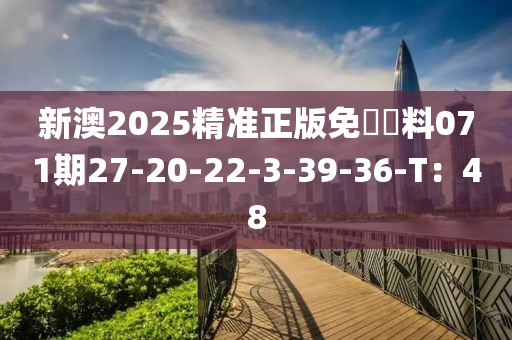 新澳2025精準(zhǔn)正版免費(fèi)資料071期27-20-22-3-39-36-T：48