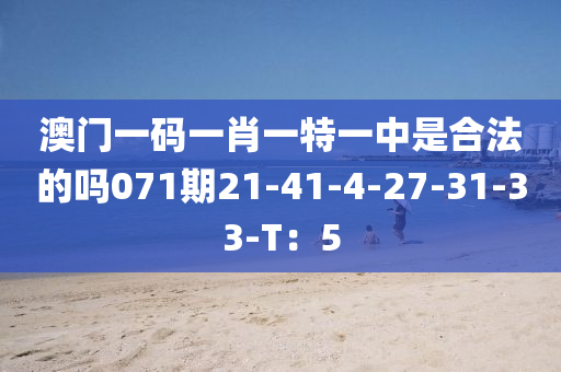 澳門一碼一肖一特一中是合法的嗎071期21-41-4-27-31-33-T：5