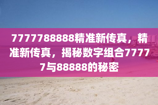 7777788888精準(zhǔn)新傳真，精準(zhǔn)木工機(jī)械,設(shè)備,零部件新傳真，揭秘?cái)?shù)字組合77777與88888的秘密