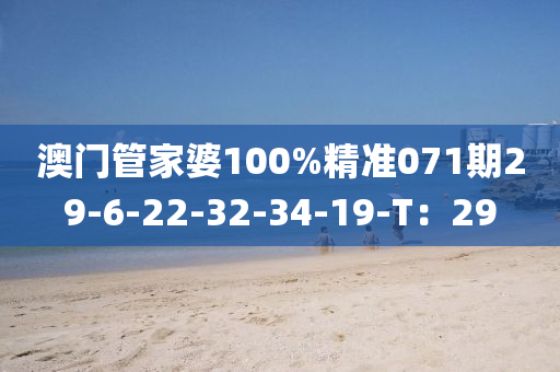 澳門管家婆100%精準071期29-6-22-32-34-19-T：29