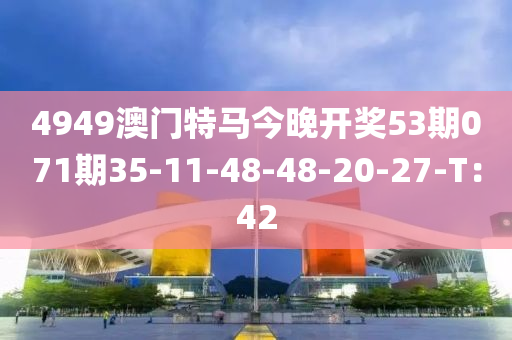 4949澳門特馬今晚開獎(jiǎng)53期071期35-11-48-48-20-27-T：42