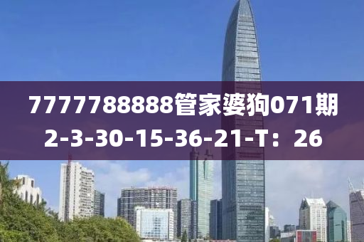 7777788888管家婆狗071期2-3-30-15-36-21-T：26