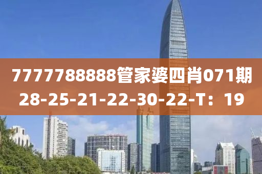 7777788888管家婆四肖071期28-25-21-22-30-22-T：19