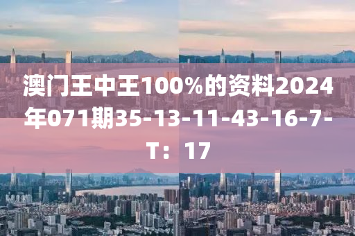 澳門王中王100%的資料2024年071期35-13-11-43-16-7-T：17