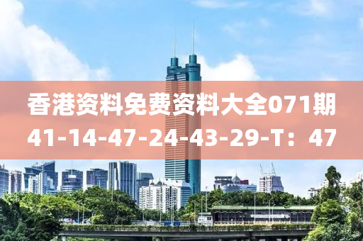 香港資料免費(fèi)資料大全071期41-14-47-24-43-29-T：47