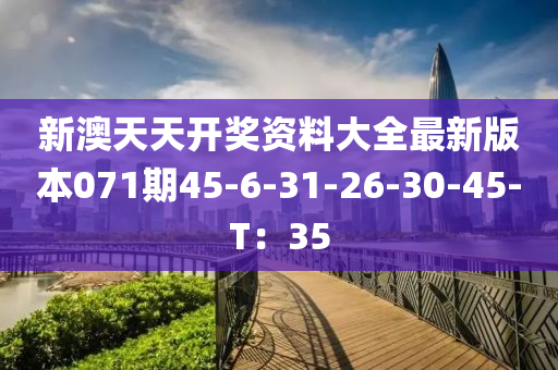 新澳天天開獎資料大全最新版本071期45-6-31-26-30-45-T：35