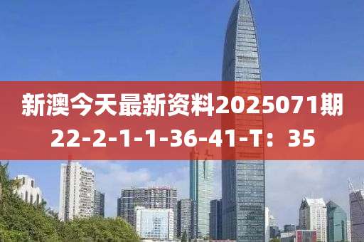 新澳今天最新資料2025071期22-2-1-1-36-41-T：35