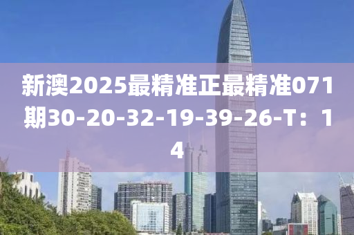 新澳2025最精準正最精準071期30-20-32-19-39-26-T：14