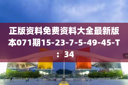 正版資料免費資料大全最新版本071期15-23-7-5-49-45-T：34