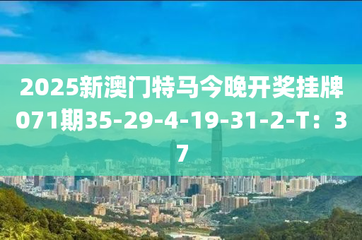 2025新澳門特馬今晚開獎掛牌071期35-29-4-19-31-2-T：37