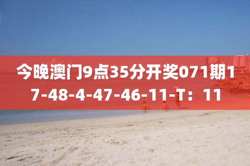 今晚澳門(mén)9點(diǎn)35分開(kāi)獎(jiǎng)071期17-48-4-47-46-11-T：11