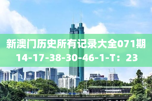 新澳門歷史所有記錄大全071期14-17-38-30-46-1-T：23