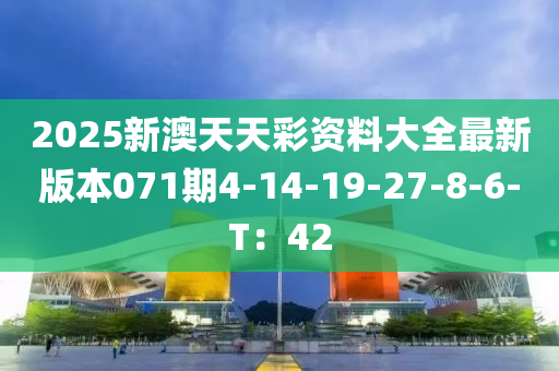 2025新澳天天彩資料大全最新版本071期4-14-19-27-8-6-T：42