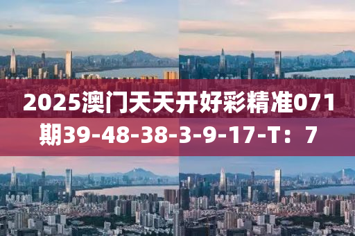 2025澳門天天開好彩精準(zhǔn)071期39-48-38-3-9-17-T：7