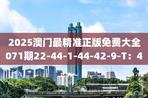 2025澳門最精準(zhǔn)正版免費(fèi)大全071期22-44-1-44-42-9-T：40