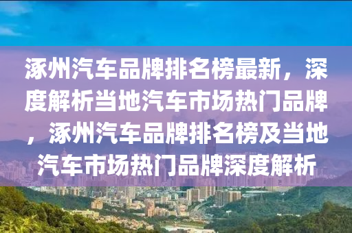 涿州汽車品牌排名榜最新，深度解析當(dāng)?shù)仄囀袌鰺衢T品牌，涿州汽車品牌排名榜及當(dāng)?shù)仄囀袌鰺衢T品牌深度解析