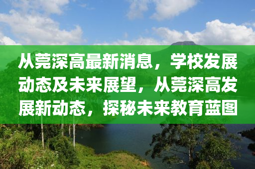 從莞深高最新消息，學(xué)校發(fā)展動態(tài)及未來展望，從莞深高發(fā)展新動態(tài)，探秘未來教育藍(lán)圖