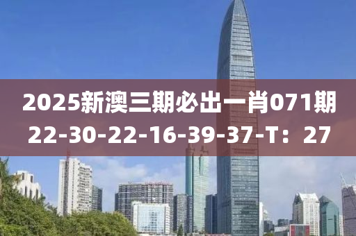 2025新澳三期必出一肖071期22-30-22-16-39-37-T：27