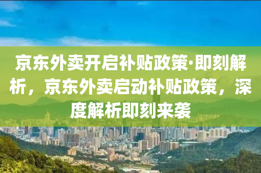 京東外賣開啟補貼政策·即刻解析，京東外賣啟動補貼政策，深度解析即刻來襲木工機械,設(shè)備,零部件