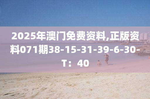 2025年澳門免費(fèi)資料,正版資料071期38-15-31-39-6-30-T：40