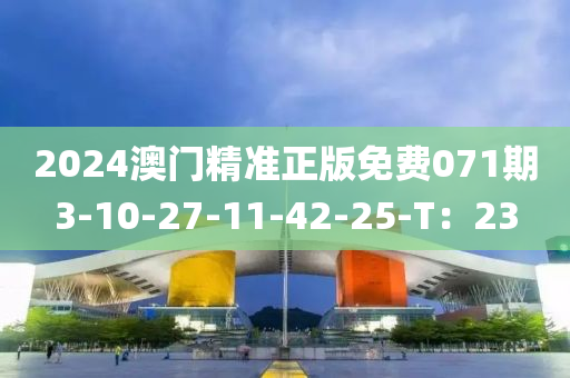 2024澳門精準正版免費071期3-10-27-11-42-25-T：23