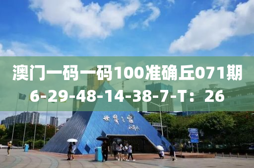 澳門一碼一碼100準確丘071期6-29-48-14-38-7-T：26