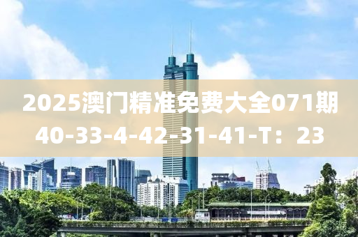 2025澳門精準(zhǔn)免費(fèi)大全071期40-33-4-42-31-41-T：23