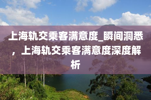 上海軌交乘客滿意度_瞬間洞悉，上海軌交乘客滿意度深度解析木工機械,設備,零部件