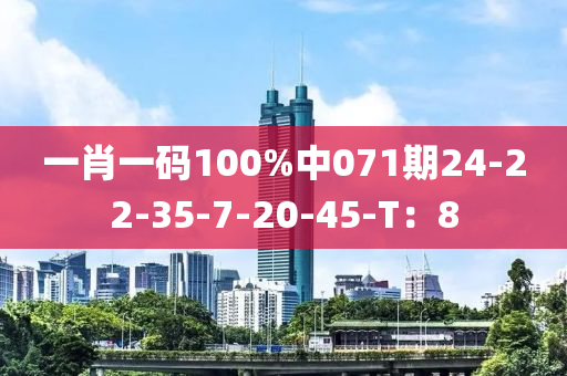 一肖一碼100%中071期24-22-35-7-20-45-T：8