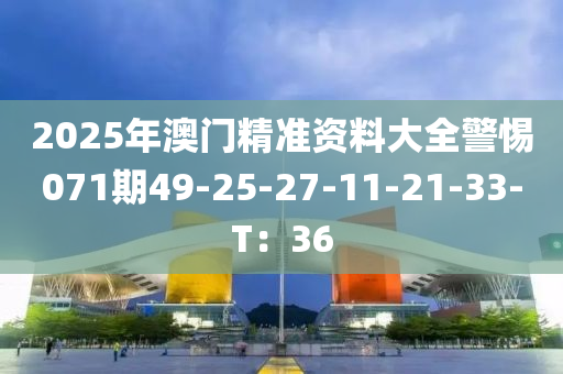 2025年澳門精準(zhǔn)資料大全警惕071期49-25-27-11-21-33-T：36