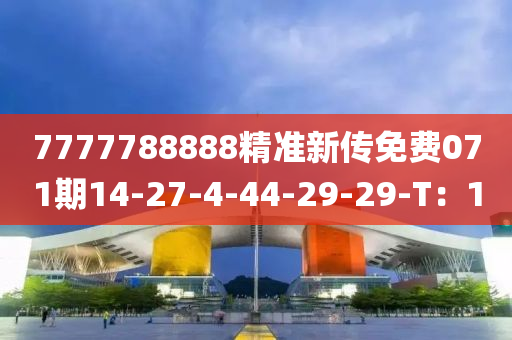 7777788888精準新傳免費071期14-27-4-44-29-29-T：10