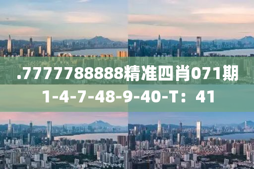 .7777788888精準四肖071期1-4-7-48-9-40-T：41