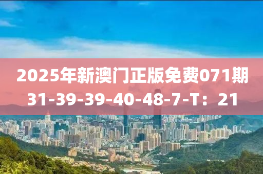 2025年新澳門正版免費(fèi)071期31-39-39-40-48-7-T：21