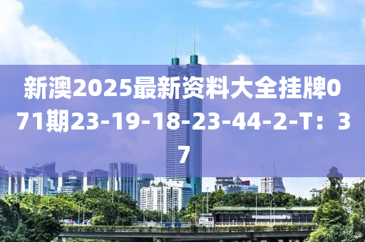 新澳2025最新資料大全掛牌071期23-19-18-23-44-2-T：37