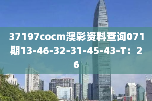 37197cocm澳彩資料查詢071期13-46-32-31-45-43-T：26