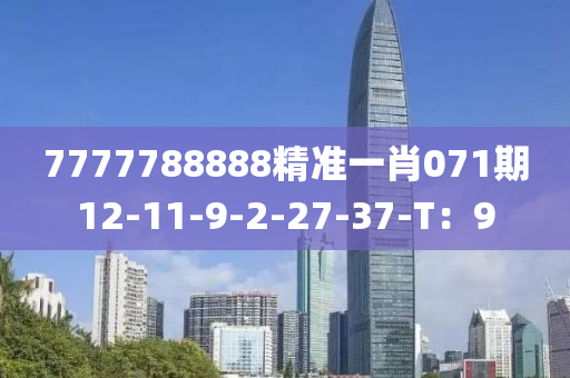 7777788888精準一肖071期12-11-9-2-27-37-T：9