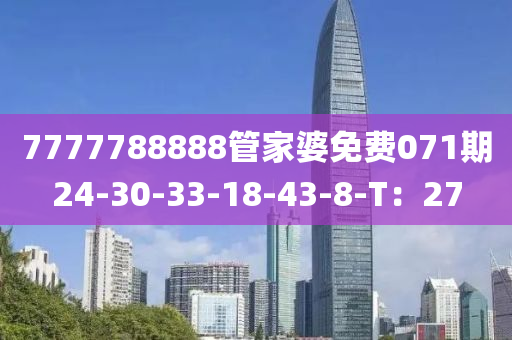 7777788888管家婆免費071期24-30-33-18-43-8-T：27