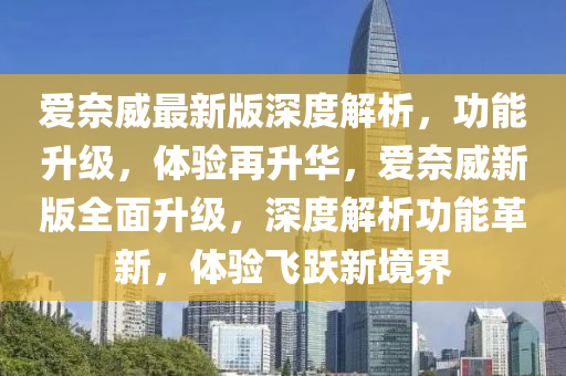 愛奈威最新版深度解析，功能升級，體驗再升華，愛奈威新版全面升級，深度解析功能革新，體驗飛躍新境界木工機械,設備,零部件