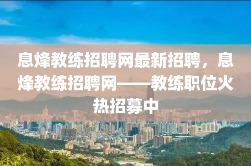 息烽教練招聘網(wǎng)最新招聘，息烽教練招聘網(wǎng)——教練職位火熱招募中木工機械,設(shè)備,零部件