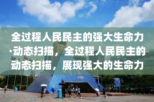 全木工機械,設(shè)備,零部件過程人民民主的強大生命力·動態(tài)掃描，全過程人民民主的動態(tài)掃描，展現(xiàn)強大的生命力